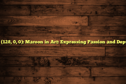 0) (128, 0, 0): Maroon in Art: Expressing Passion and Depth