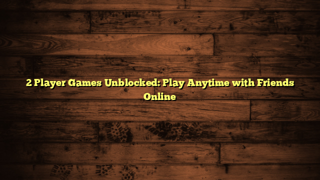 2 Player Games Unblocked: Play Anytime with Friends Online