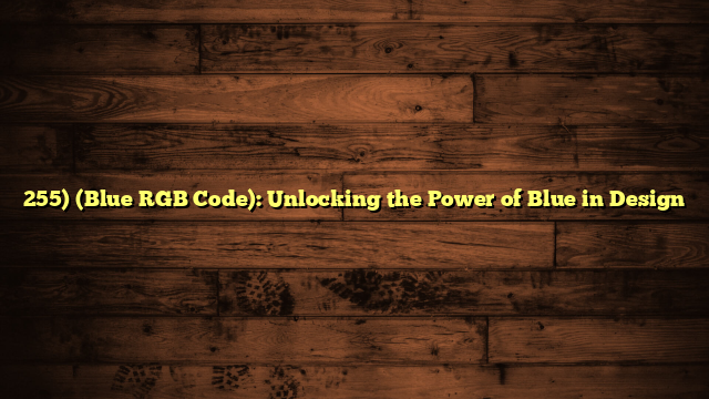 255) (Blue RGB Code): Unlocking the Power of Blue in Design