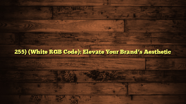 255) (White RGB Code): Elevate Your Brand’s Aesthetic