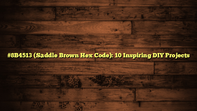 #8B4513 (Saddle Brown Hex Code): 10 Inspiring DIY Projects