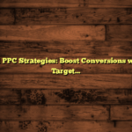 Advanced PPC Strategies: Boost Conversions with Smart Targeting