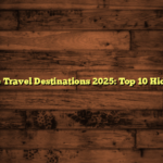 Adventure Travel Destinations 2025: Top 10 Hidden Gems