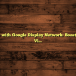 Advertising with Google Display Network: Boost Your Brand Visibility