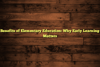 Benefits of Elementary Education: Why Early Learning Matters