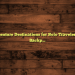 Best Adventure Destinations for Solo Travelers: Top 10 Backpacking Spots