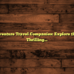 Best Adventure Travel Companies: Explore the World Thrillingly