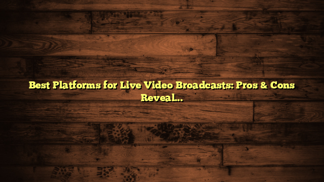 Best Platforms for Live Video Broadcasts: Pros & Cons Revealed