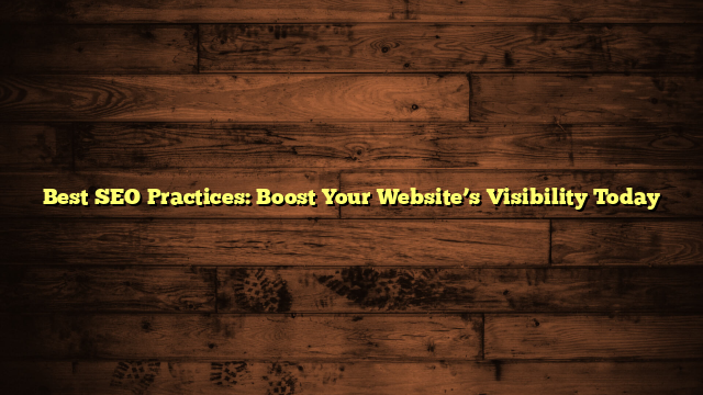 Best SEO Practices: Boost Your Website’s Visibility Today