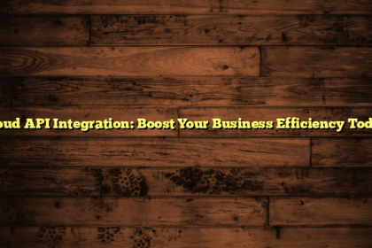 Cloud API Integration: Boost Your Business Efficiency Today