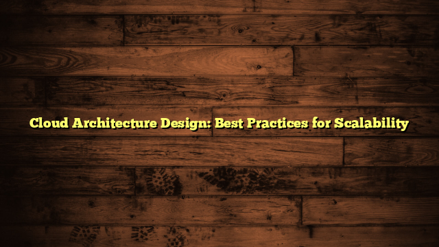 Cloud Architecture Design: Best Practices for Scalability