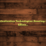 Cloud Virtualization Technologies: Boosting Business Efficiency