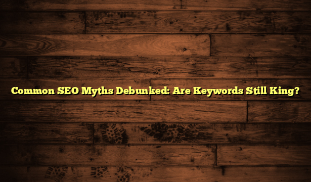 Common SEO Myths Debunked: Are Keywords Still King?