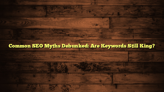 Common SEO Myths Debunked: Are Keywords Still King?