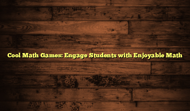 Cool Math Games: Engage Students with Enjoyable Math