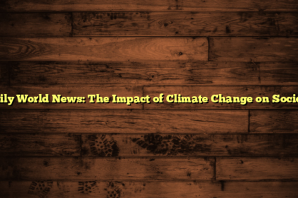 Daily World News: The Impact of Climate Change on Society