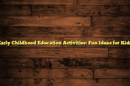 Early Childhood Education Activities: Fun Ideas for Kids