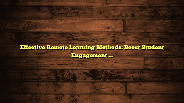 Effective Remote Learning Methods: Boost Student Engagement Today