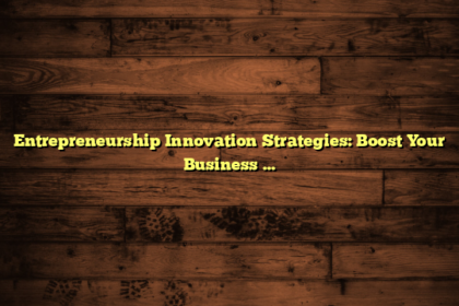 Entrepreneurship Innovation Strategies: Boost Your Business Growth