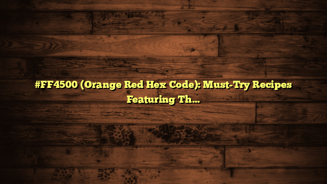 #FF4500 (Orange Red Hex Code): Must-Try Recipes Featuring This Shade