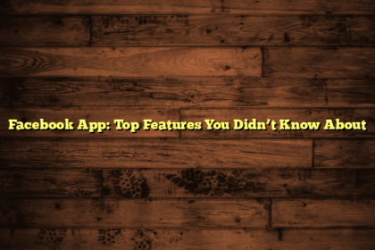 Facebook App: Top Features You Didn’t Know About