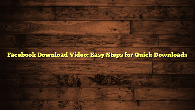 Facebook Download Video: Easy Steps for Quick Downloads