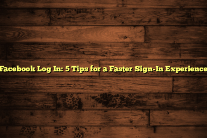 Facebook Log In: 5 Tips for a Faster Sign-In Experience