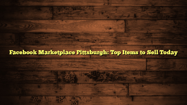 Facebook Marketplace Pittsburgh: Top Items to Sell Today