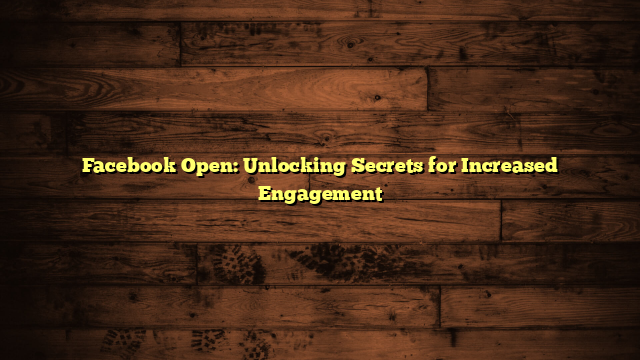 Facebook Open: Unlocking Secrets for Increased Engagement