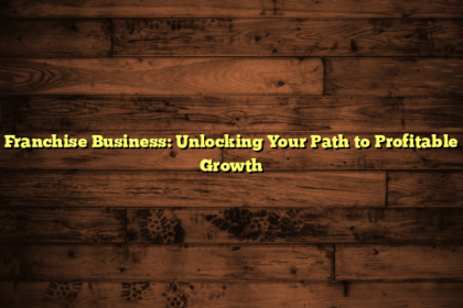 Franchise Business: Unlocking Your Path to Profitable Growth