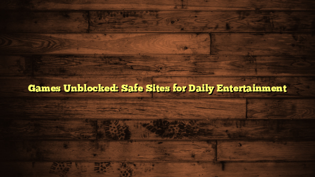 Games Unblocked: Safe Sites for Daily Entertainment