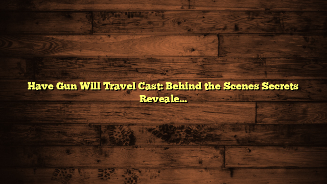 Have Gun Will Travel Cast: Behind the Scenes Secrets Revealed