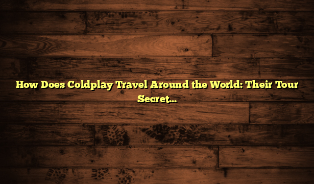 How Does Coldplay Travel Around the World: Their Tour Secrets