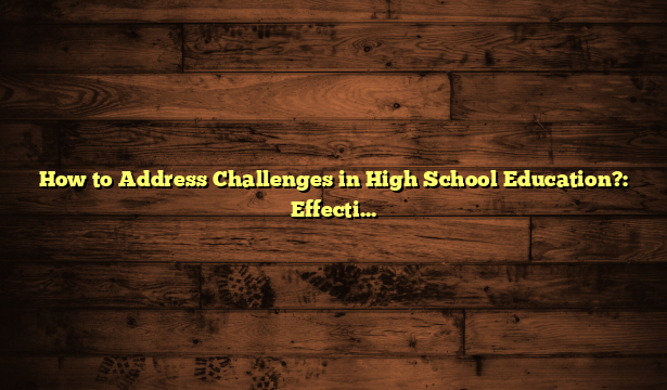 How to Address Challenges in High School Education?: Effective Strategies to Boost Student Success