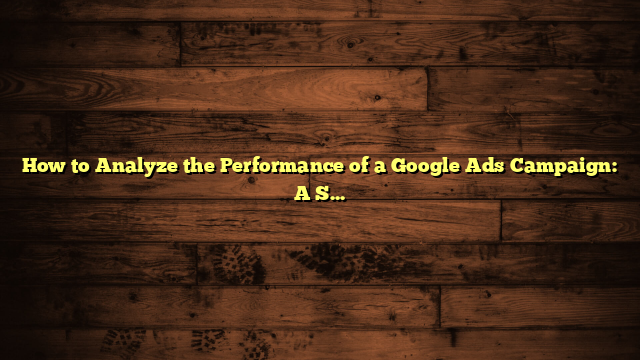 How to Analyze the Performance of a Google Ads Campaign: A Step-by-Step Guide