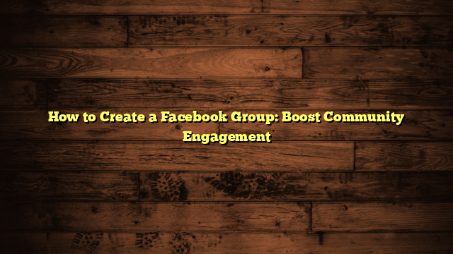 How to Create a Facebook Group: Boost Community Engagement