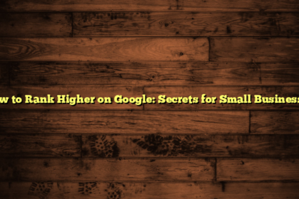 How to Rank Higher on Google: Secrets for Small Businesses