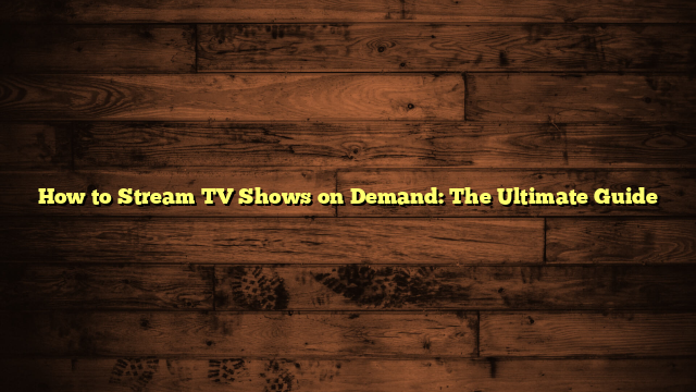 How to Stream TV Shows on Demand: The Ultimate Guide