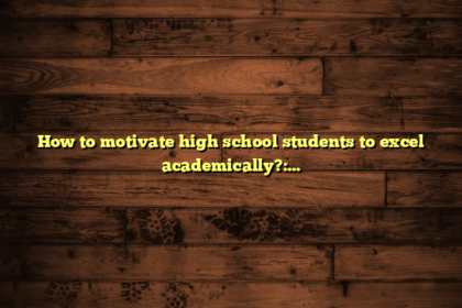 How to motivate high school students to excel academically?: 5 Proven Strategies