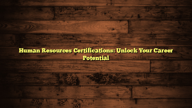 Human Resources Certifications: Unlock Your Career Potential