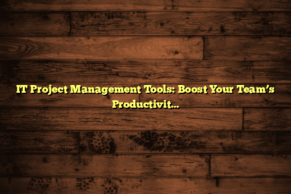 IT Project Management Tools: Boost Your Team’s Productivity