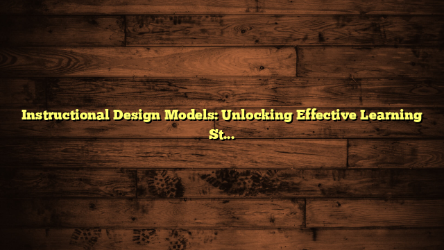 Instructional Design Models: Unlocking Effective Learning Strategies