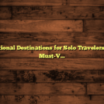 International Destinations for Solo Travelers: Top 10 Must-Visit Spots