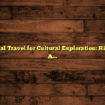 International Travel for Cultural Exploration: Hidden Gems Abroad