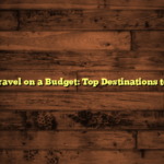 Luxury Travel on a Budget: Top Destinations to Explore