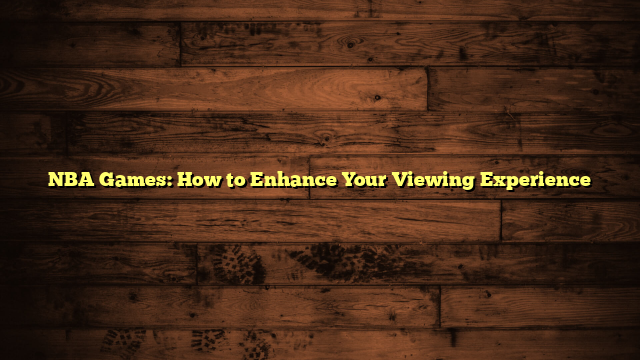 NBA Games: How to Enhance Your Viewing Experience