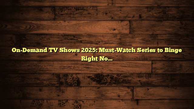 On-Demand TV Shows 2025: Must-Watch Series to Binge Right Now