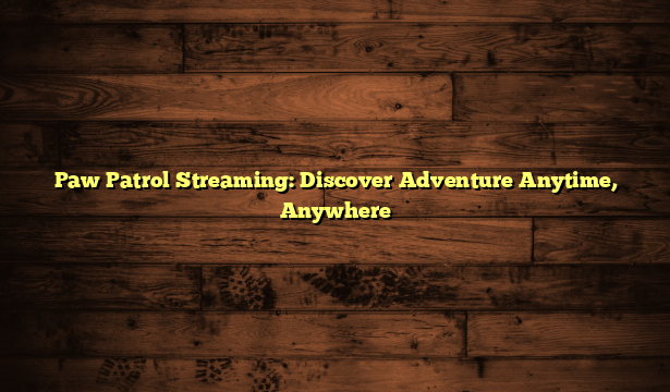 Paw Patrol Streaming: Discover Adventure Anytime, Anywhere