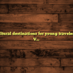 Popular cultural destinations for young travelers: Explore Vibrant Cities