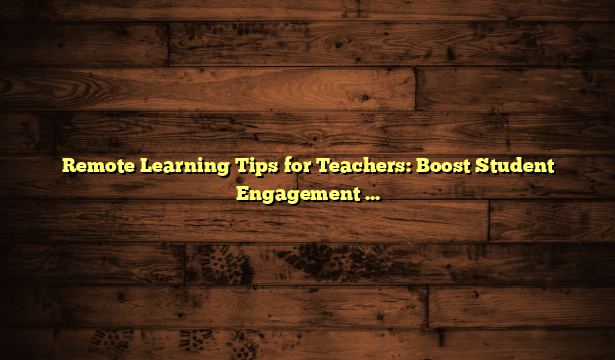 Remote Learning Tips for Teachers: Boost Student Engagement Today